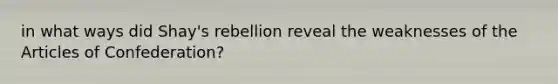 in what ways did Shay's rebellion reveal the weaknesses of the Articles of Confederation?