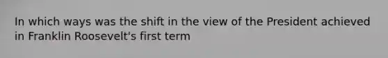 In which ways was the shift in the view of the President achieved in Franklin Roosevelt's first term