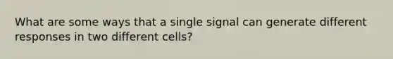 What are some ways that a single signal can generate different responses in two different cells?