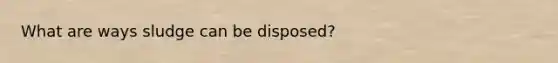 What are ways sludge can be disposed?