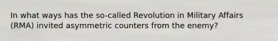 In what ways has the so-called Revolution in Military Affairs (RMA) invited asymmetric counters from the enemy?