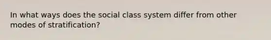 In what ways does the social class system differ from other modes of stratification?