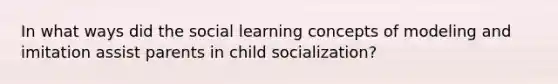 In what ways did the social learning concepts of modeling and imitation assist parents in child socialization?