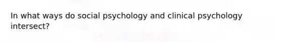 In what ways do social psychology and clinical psychology intersect?