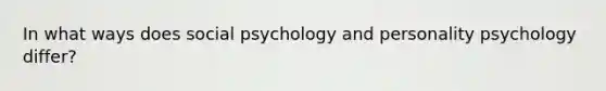 In what ways does social psychology and personality psychology differ?