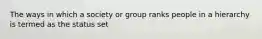 The ways in which a society or group ranks people in a hierarchy is termed as the status set