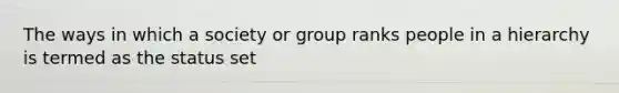 The ways in which a society or group ranks people in a hierarchy is termed as the status set