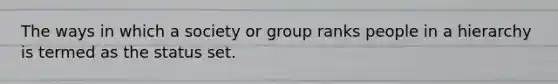 The ways in which a society or group ranks people in a hierarchy is termed as the status set.