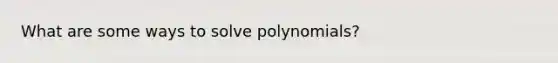 What are some ways to solve polynomials?