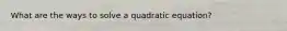 What are the ways to solve a quadratic equation?