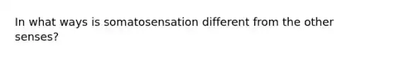 In what ways is somatosensation different from the other senses?