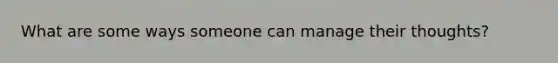 What are some ways someone can manage their thoughts?