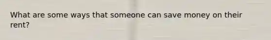 What are some ways that someone can save money on their rent?