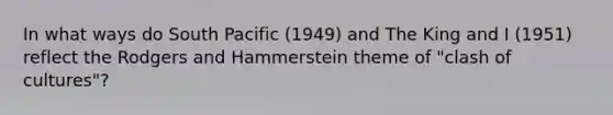 In what ways do South Pacific (1949) and The King and I (1951) reflect the Rodgers and Hammerstein theme of "clash of cultures"?