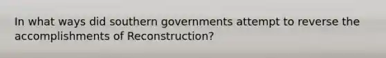 In what ways did southern governments attempt to reverse the accomplishments of Reconstruction?