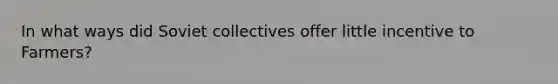 In what ways did Soviet collectives offer little incentive to Farmers?