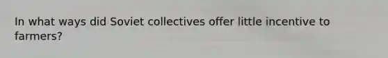 In what ways did Soviet collectives offer little incentive to farmers?