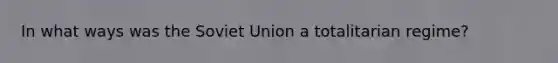 In what ways was the Soviet Union a totalitarian regime?