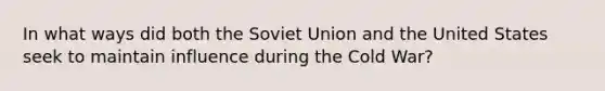 In what ways did both the Soviet Union and the United States seek to maintain influence during the Cold War?