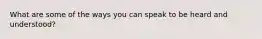 What are some of the ways you can speak to be heard and understood?