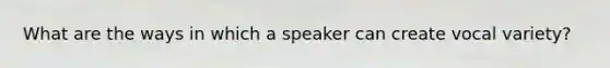 What are the ways in which a speaker can create vocal variety?