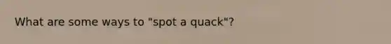 What are some ways to "spot a quack"?