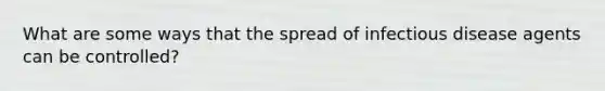 What are some ways that the spread of infectious disease agents can be controlled?