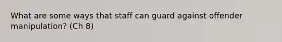 What are some ways that staff can guard against offender manipulation? (Ch 8)