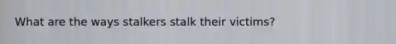 What are the ways stalkers stalk their victims?