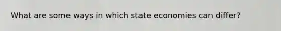 What are some ways in which state economies can differ?