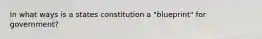 In what ways is a states constitution a "blueprint" for government?