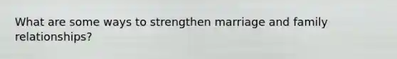 What are some ways to strengthen marriage and family relationships?