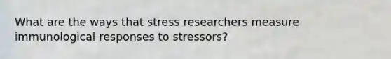 What are the ways that stress researchers measure immunological responses to stressors?