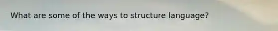 What are some of the ways to structure language?