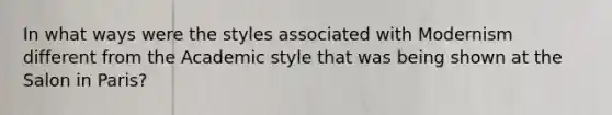 In what ways were the styles associated with Modernism different from the Academic style that was being shown at the Salon in Paris?