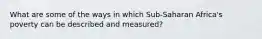 What are some of the ways in which Sub-Saharan Africa's poverty can be described and measured?