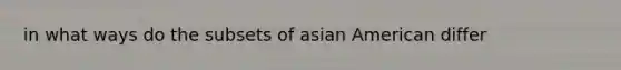 in what ways do the subsets of asian American differ