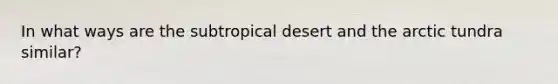 In what ways are the subtropical desert and the arctic tundra similar?