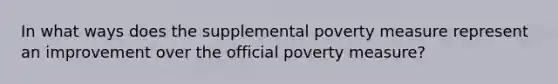 In what ways does the supplemental poverty measure represent an improvement over the official poverty measure?