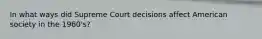 In what ways did Supreme Court decisions affect American society in the 1960's?