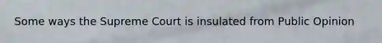 Some ways the Supreme Court is insulated from Public Opinion