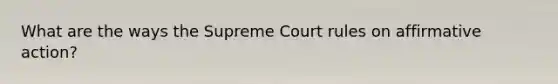 What are the ways the Supreme Court rules on affirmative action?