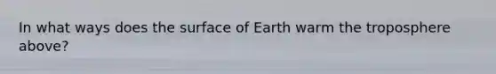 In what ways does the surface of Earth warm the troposphere above?