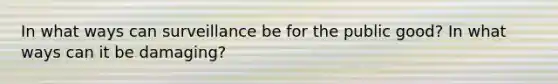 In what ways can surveillance be for the public good? In what ways can it be damaging?
