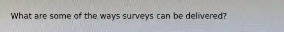 What are some of the ways surveys can be delivered?