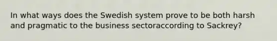 In what ways does the Swedish system prove to be both harsh and pragmatic to the business sectoraccording to Sackrey?