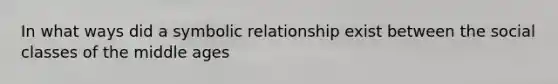 In what ways did a symbolic relationship exist between the social classes of the middle ages