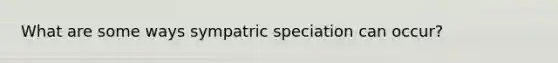 What are some ways sympatric speciation can occur?