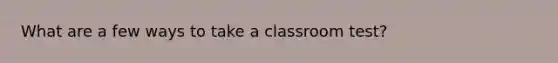 What are a few ways to take a classroom test?