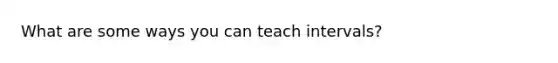 What are some ways you can teach intervals?
